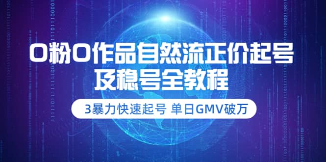 0粉0作品自然流正价起号及稳号全教程：3暴力快速起号 单日GMV破万-价值2980-选优云网创