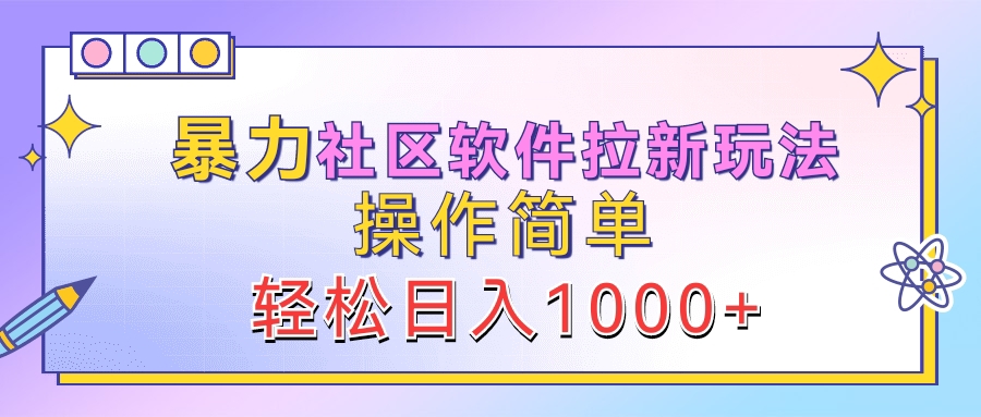 暴力社区软件拉新玩法，操作简单，轻松日入1000+-选优云网创