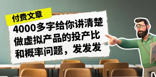 某付款文章《4000多字给你讲清楚做虚拟产品的投产比和概率问题，发发发》-选优云网创