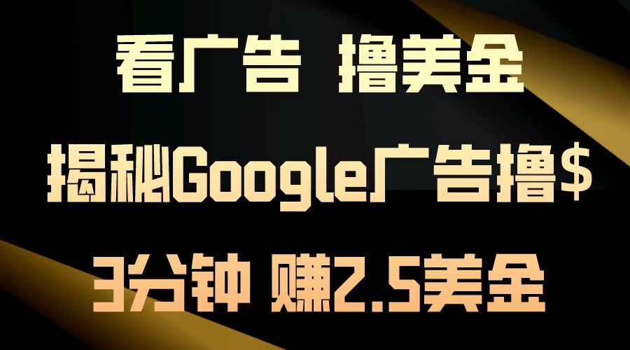 看广告，撸美金！3分钟赚2.5美金！日入200美金不是梦！揭秘Google广告撸美金全攻略！-选优云网创