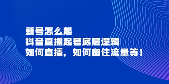 新号怎么起，抖音直播起号底层逻辑，如何直播，如何留住流量等-选优云网创