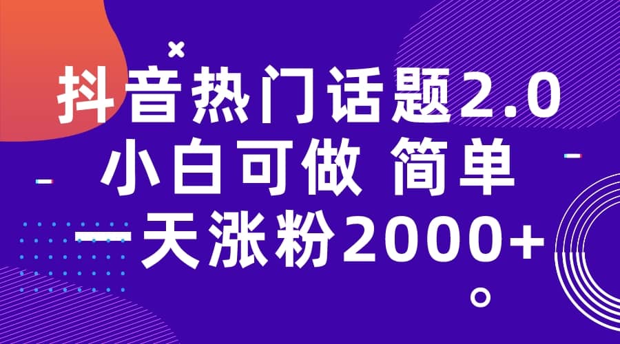 抖音热门话题玩法2.0，一天涨粉2000+（附软件+素材）-选优云网创