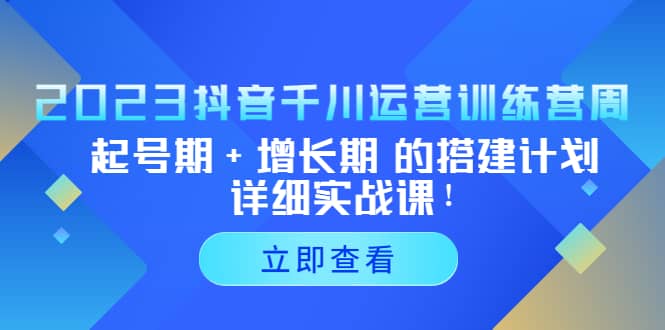 2023抖音千川运营训练营，起号期+增长期 的搭建计划详细实战课-选优云网创