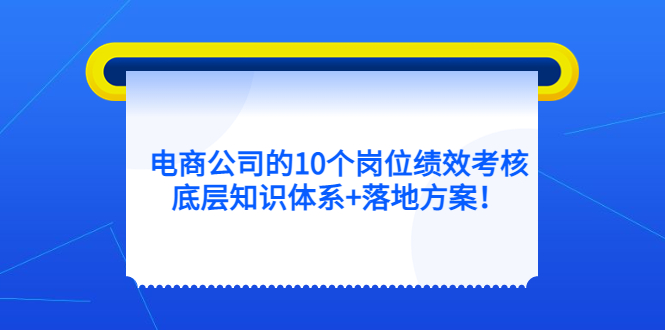 电商公司的10个岗位绩效考核的底层知识体系+落地方案-选优云网创