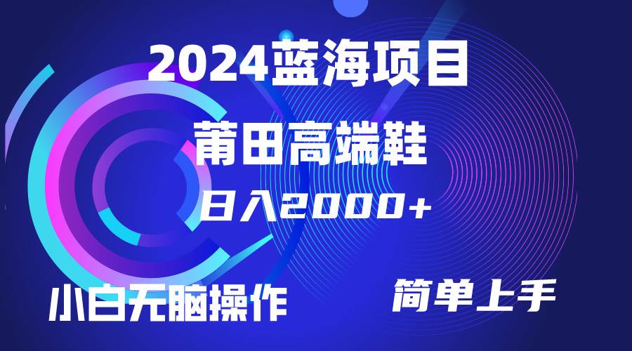 每天两小时日入2000+，卖莆田高端鞋，小白也能轻松掌握，简单无脑操作…-选优云网创