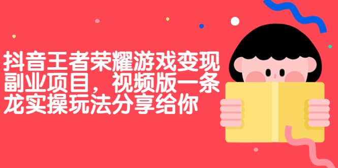 抖音王者荣耀游戏变现副业项目，视频版一条龙实操玩法分享给你-选优云网创