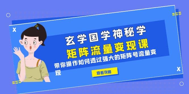 玄学国学神秘学矩阵·流量变现课，带你操作如何透过强大的矩阵号流量变现-选优云网创