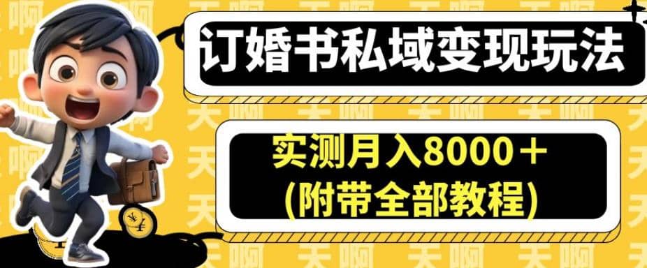 订婚书私域变现玩法，实测月入8000＋(附带全部教程)【揭秘】-选优云网创