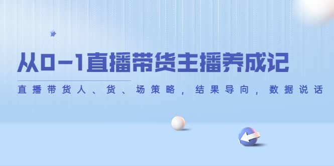 从0-1直播带货主播养成记，直播带货人、货、场策略，结果导向，数据说话-选优云网创