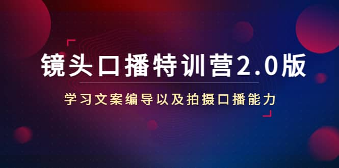 镜头口播特训营2.0版，学习文案编导以及拍摄口播能力（50节课时）-选优云网创