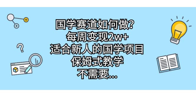 国学赛道如何做？每周变现2w+，适合新人的国学项目，保姆式教学-选优云网创