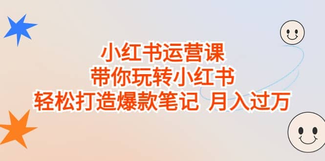 小红书运营课，带你玩转小红书，轻松打造爆款笔记 月入过万-选优云网创