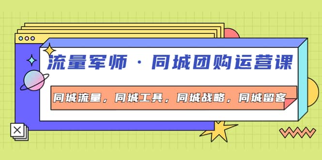 同城团购运营课，同城流量，同城工具，同城战略，同城留客-选优云网创