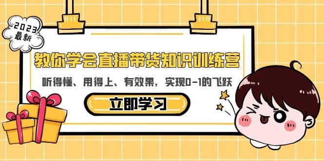 教你学会直播带货知识训练营，听得懂、用得上、有效果，实现0-1的飞跃-选优云网创