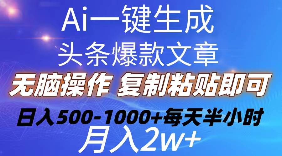 Ai一键生成头条爆款文章  复制粘贴即可简单易上手小白首选 日入500-1000+-选优云网创