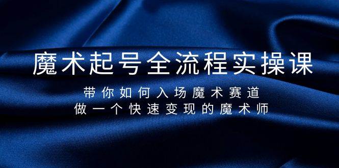 魔术起号全流程实操课，带你如何入场魔术赛道，做一个快速变现的魔术师-选优云网创