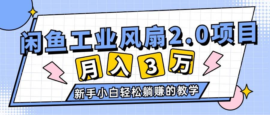 2024年6月最新闲鱼工业风扇2.0项目，轻松月入3W+，新手小白躺赚的教学-选优云网创