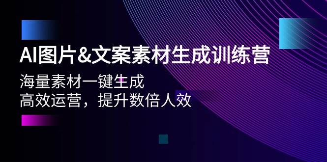 AI图片文案素材生成训练营，海量素材一键生成 高效运营 提升数倍人效-选优云网创