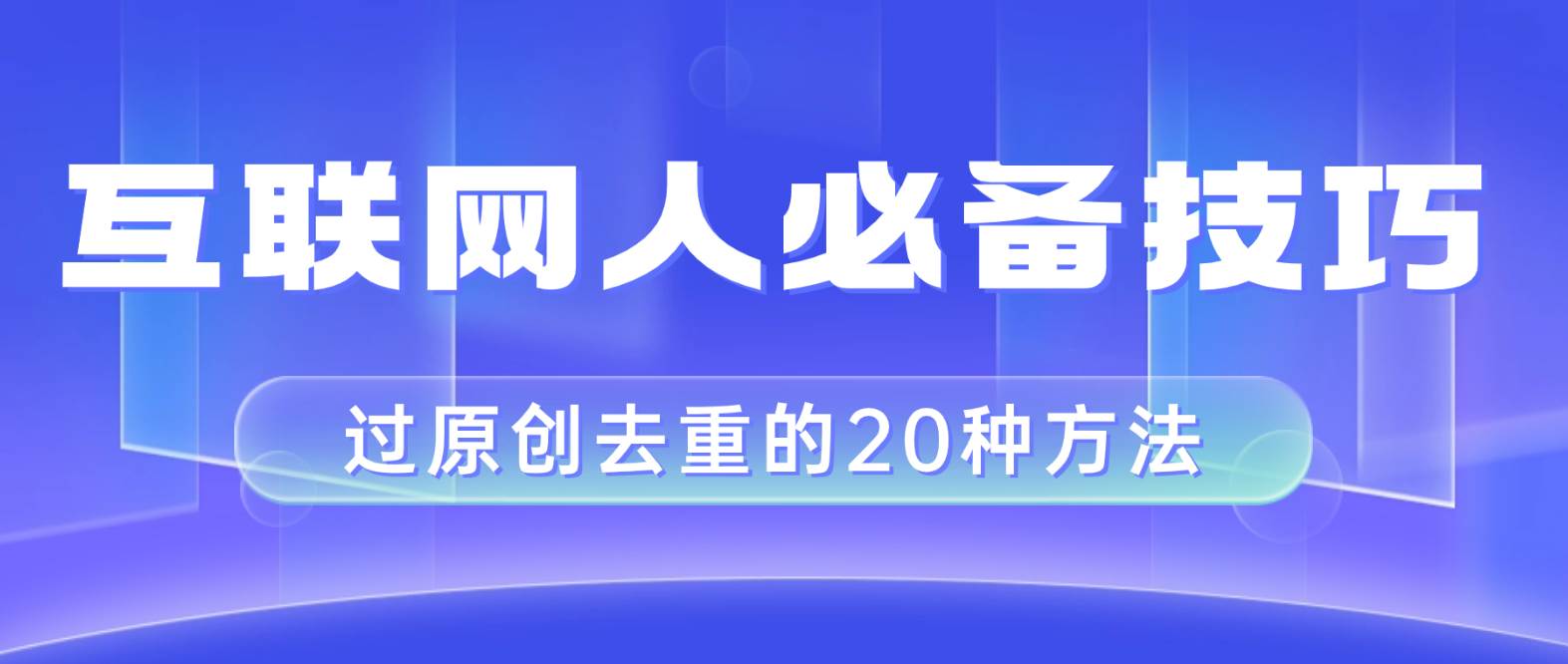 互联网人的必备技巧，剪映视频剪辑的20种去重方法，小白也能通过二创过原创-选优云网创