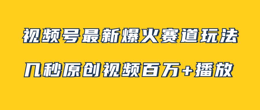 视频号最新爆火赛道玩法，几秒视频可达百万播放，小白即可操作（附素材）-选优云网创