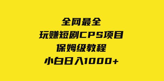 全网最全，玩赚短剧CPS项目保姆级教程，小白日入1000+-选优云网创