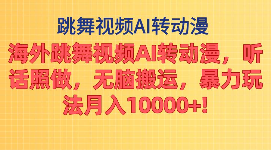 海外跳舞视频AI转动漫，听话照做，无脑搬运，暴力玩法 月入10000+-选优云网创