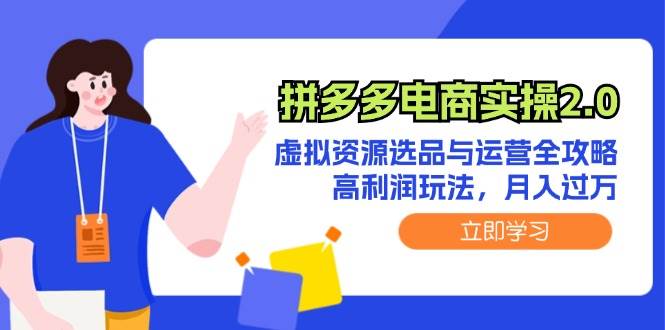 拼多多电商实操2.0：虚拟资源选品与运营全攻略，高利润玩法，月入过万-选优云网创