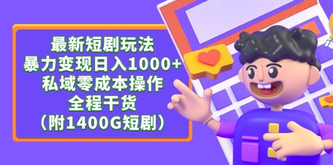 最新短剧玩法，暴力变现日入1000+私域零成本操作，全程干货（附1400G短剧）-选优云网创