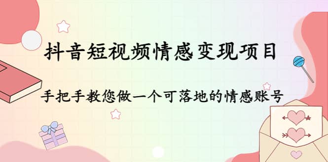 抖音短视频情感变现项目：手把手教您做一个可落地的情感账号-选优云网创