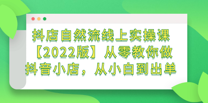 抖店自然流线上实操课【2022版】从零教你做抖音小店，从小白到出单-选优云网创