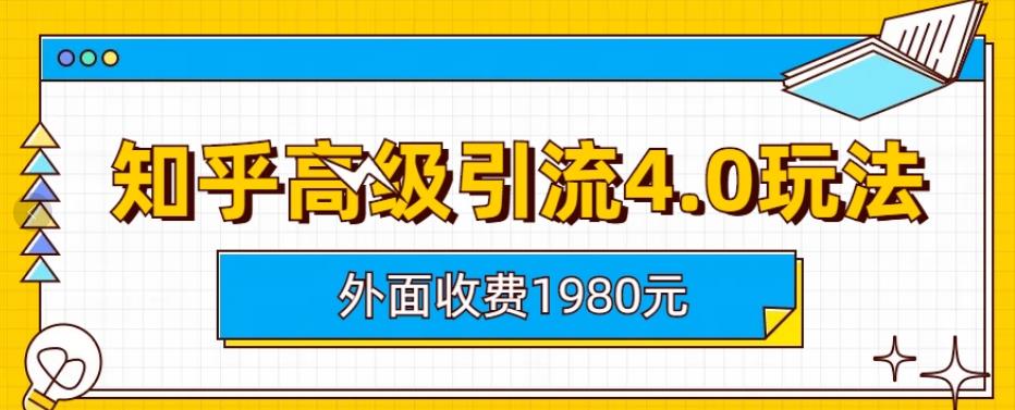 外面收费1980知乎高级引流4.0玩法，纯实操课程【揭秘】-选优云网创