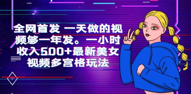 全网首发 一天做的视频够一年发。一小时收入500+最新美女视频多宫格玩法-选优云网创