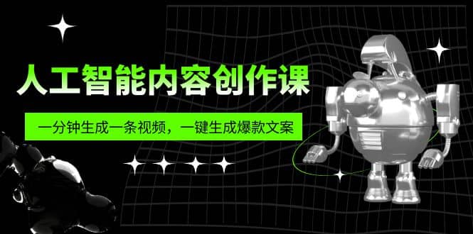 人工智能内容创作课：帮你一分钟生成一条视频，一键生成爆款文案（7节课）-选优云网创