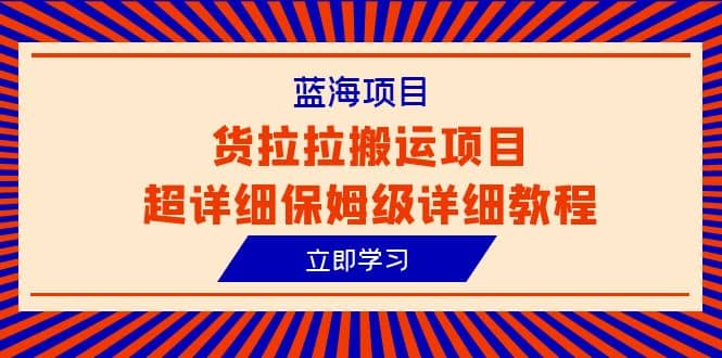 蓝海项目，货拉拉搬运项目超详细保姆级详细教程（6节课）-选优云网创