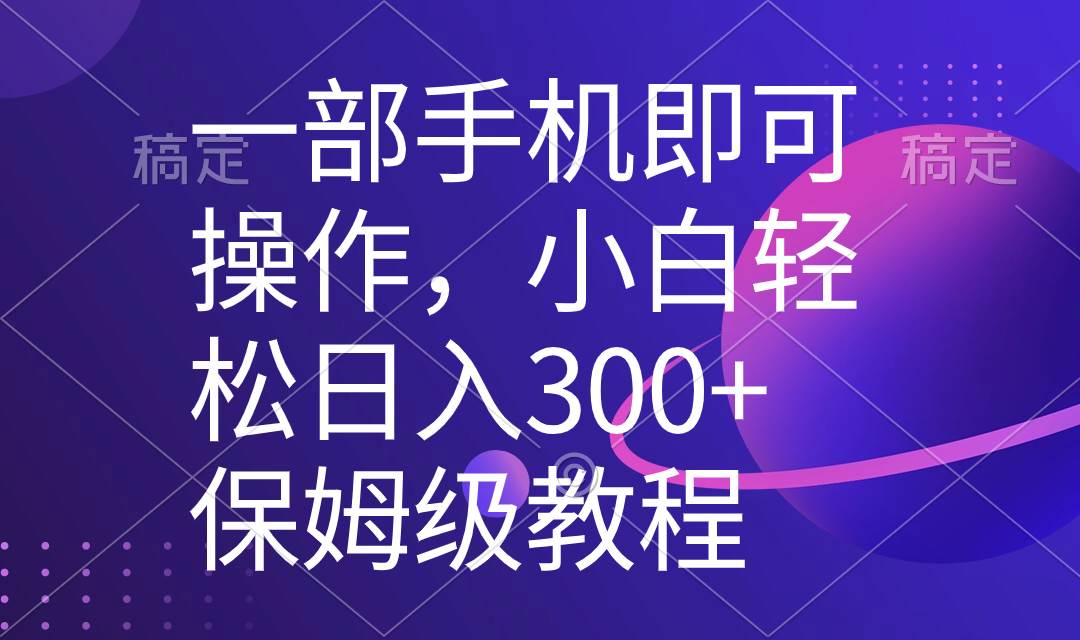 一部手机即可操作，小白轻松上手日入300+保姆级教程，五分钟一个原创视频-选优云网创