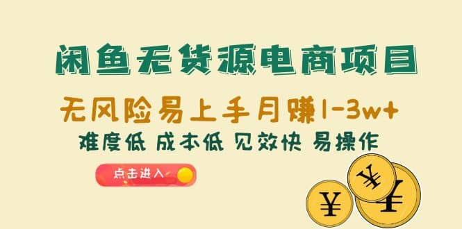 闲鱼无货源电商项目：无风险易上手月赚10000+难度低 成本低 见效快 易操作-选优云网创