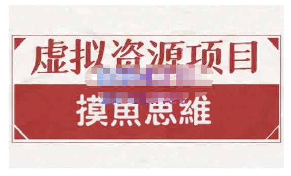 摸鱼思维·虚拟资源掘金课，虚拟资源的全套玩法 价值1880元-选优云网创