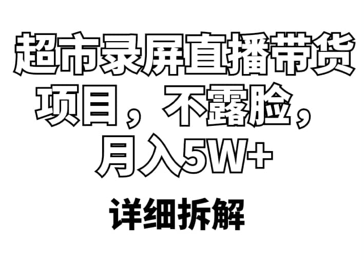 超市录屏直播带货项目，不露脸，月入5W+（详细拆解）-选优云网创