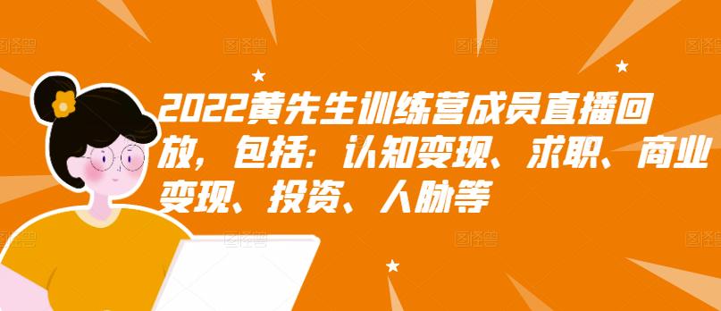 2022黄先生训练营成员直播回放，包括：认知变现、求职、商业变现、投资、人脉等-选优云网创