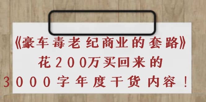 《豪车毒老纪 商业的套路》花200万买回来的，3000字年度干货内容-选优云网创