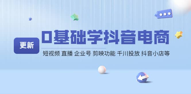 0基础学抖音电商【更新】短视频 直播 企业号 剪映功能 千川投放 抖音小店等-选优云网创