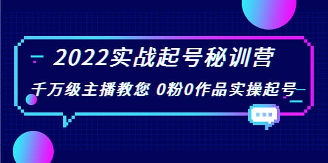 2022实战起号秘训营，千万级主播教您 0粉0作品实操起号（价值299）-选优云网创