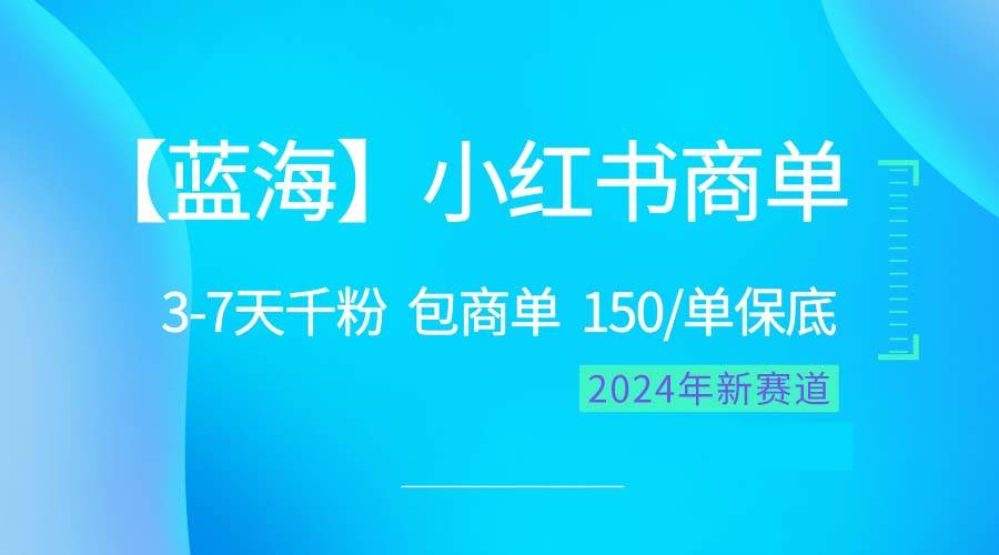 2024蓝海项目【小红书商单】超级简单，快速千粉，最强蓝海，百分百赚钱-选优云网创