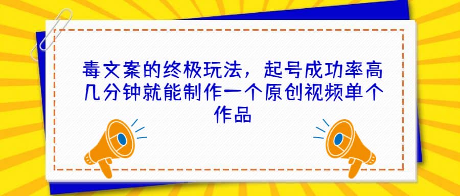 毒文案的终极玩法，起号成功率高几分钟就能制作一个原创视频单个作品-选优云网创