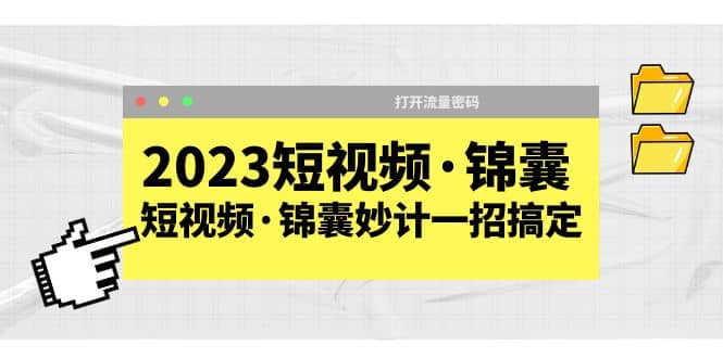 2023短视频·锦囊，短视频·锦囊妙计一招搞定，打开流量密码-选优云网创