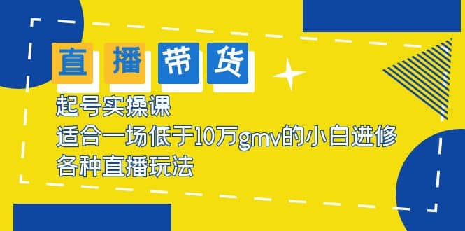 2023直播带货起号实操课，适合一场低于·10万gmv的小白进修 各种直播玩法-选优云网创