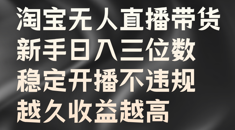 淘宝无人直播带货，新手日入三位数，稳定开播不违规，越久收益越高-选优云网创