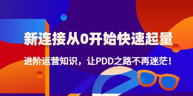 新连接从0开始快速起量：进阶运营知识，让PDD之路不再迷茫-选优云网创