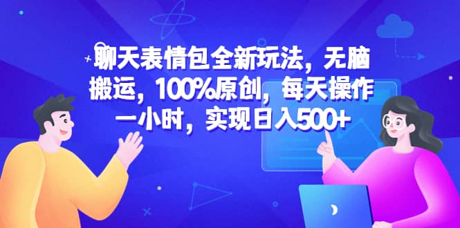 聊天表情包全新玩法，无脑搬运，100%原创，每天操作一小时，实现日入500+-选优云网创