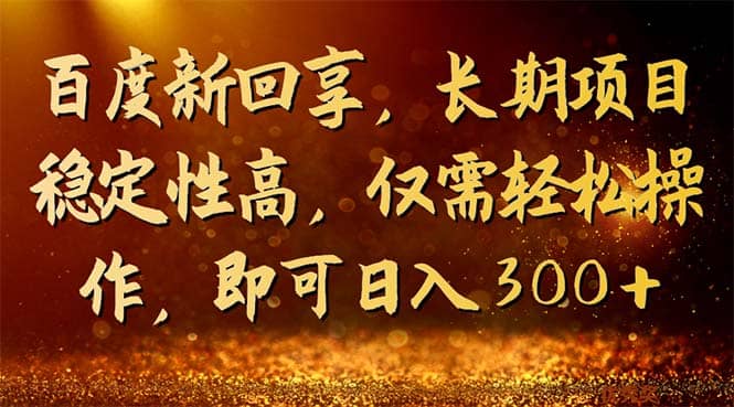 百度新回享，长期项目稳定性高，仅需轻松操作，即可日入300+-选优云网创